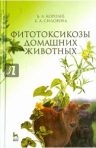 Фитотоксикозы домашних животных. Учебник / Королев Борис Александрович, Сидорова Клавдия Александровна