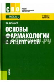 Основы фармакологии с рецептурой. Учебное пособие / Астафьев Вадим Алексеевич