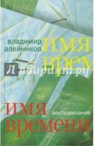 Имя времени. Воспоминания / Алейников Владимир Дмитриевич