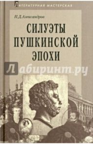 Силуэты пушкинской эпохи / Александров Николай Дмитриевич