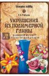 Украшения из полимерной глины. Современный доступный пластичный материал для лепки / Рубцова Елена Владимировна
