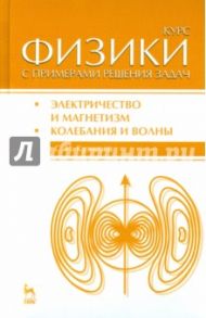 Курс физики с примерами решения задач. Часть 2. Электричество и магнетизм. Колебания и волны / Кузнецов Сергей Иванович