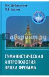 Гуманистическая антропология Эриха Фромма. Монография / Добреньков Владимир Иванович, Агапов Платон Валериевич
