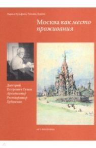 Москва как место проживания: Дмитрий Петрович Сухов. Архитектор. Реставратор. Художник / Вульфина Лариса Борисовна, Дубина Татьяна Александровна