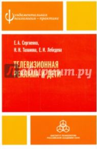 Телевизионная реклама и дети / Сергиенко Елена Алексеевна, Лебедева Евгения Игоревна, Таланова Наталья Николаевна