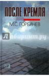 После Кремля / Горбачев Михаил Сергеевич