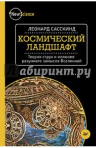 Космический ландшафт. Теория струн и иллюзия разумного замысла Вселенной / Сасскинд Леонард