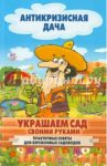 Украшаем сад своими руками. Практичные советы для бережливых садоводов