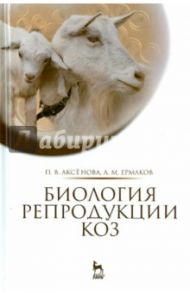 Биология репродукции коз. Монография / Аксенова Полина Владимировна, Ермаков Алексей Михайлович