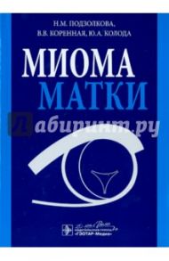 Миома матки / Подзолкова Наталия Михайловна, Коренная Вера Вячеславовна, Колода Юлия Алексеевна