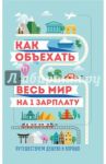 Как объехать весь мир на одну зарплату. Путешествуем дешево и хорошо / Павлюк Семен, Оленева М.