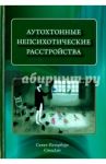 Аутохтонные непсихотические расстройства / Коцюбинский Александр Петрович, Шейнина Нина Семеновна, Мазо Галина Элевна