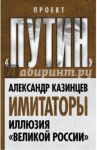 Имитаторы. Иллюзия "Великой России" / Казинцев Александр Иванович