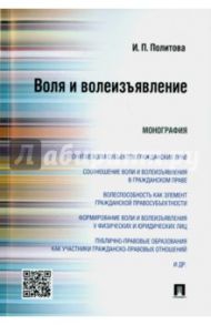 Воля и волеизъявление. Монография / Политова Инна Петровна