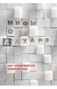 Мифы о сахаре. Как заблуждения убивают нас / Фадеева Наталья Ивановна