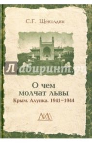 О чем молчат львы. Крым. Алупка. 1941-1944 / Щеколдин Степан Григорьевич