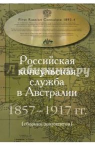 Российская консульская служба в Австралии 1857-1917 гг. Сборник документов