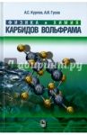 Физика и химия карбидов вольфрама / Курлов Алексей Семенович, Гусев Александр Иванович