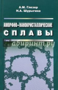 Аморфно-нанокристаллические сплавы / Глезер Александр Маркович, Шурыгина Надежда Александровна