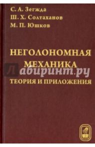 Неголомная механика. Теория и приложения / Зегжда Сергей Андреевич, Юшков Михаил Петрович, Солтаханов Шервани Хусаинович