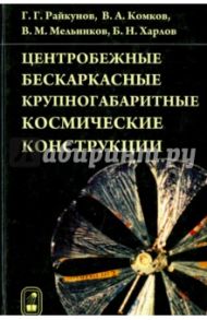 Центробежные бескаркасные крупногабаритные космические конструкции / Райкунов Геннадий Геннадьевич, Комков Владимир Александрович, Мельников Виталий Михайлович