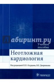 Неотложная кардиология. Учебное пособие / Огурцов Павел Петрович, Дворников Владимир Евгеньевич, Александрова Марина Робертовна