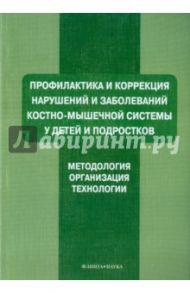 Профилактика и коррекция нарушений и заболеваний костно-мышечной системы у детей и подростков / Ляхович Александр Владимирович, Мирская Наталия Борисовна, Коломенская Анастасия Николаевна