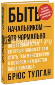 Быть начальником - это нормально. Пошаговый план, который поможет вам стать тем менеджером / Тулган Брюс