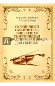 Скрипичный самоучитель, или Полная теоретическая и практическая школа для скрипки. Учебное пособие / Роде Пьер, Бальо Пьер, Крейцер Родольф