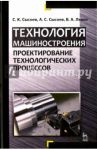 Технология машиностроения. Проектирование технологических процессов. Учебное пособие / Сысоев Сергей Константинович, Сысоев Александр Сергеевич, Левко Валерий Анатольевич