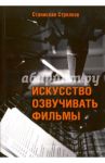 Искусство озвучивать фильмы / Стрелков Станислав Юрьевич