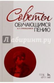 Советы обучающимся пению. Учебное пособие / Прянишников Ипполит Петрович