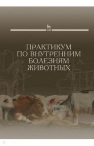 Практикум по внутренним болезням животных. Учебник / Щербаков Григорий Гаврилович, Яшин Анатолий Викторович, Курдеко Александр Павлович, Мурзагулов Кайрула Хаирович