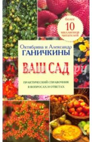 Ваш сад. Практический справочник в вопросах и ответах / Ганичкина Октябрина Алексеевна, Ганичкин Александр Владимирович