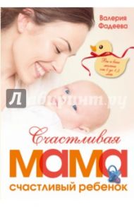 Счастливая мама - счастливый ребенок. Вы и ваш малыш от 0 до 1,5 лет / Фадеева Валерия