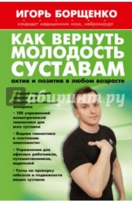 Как вернуть молодость суставам. Актив и позитив в любом возрасте / Борщенко Игорь Анатольевич