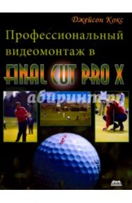 Профессиональный видеомонтаж в Final Cut Pro X. Простые ответы на сложные вопросы / Кокс Джейсон