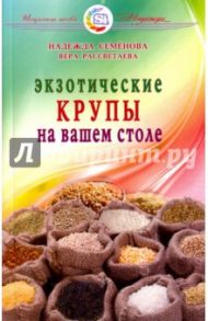 Экзотические крупы на вашем столе / Семенова Надежда Алексеевна, Рассветаева Вера Александровна