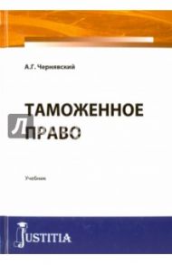 Таможенное право. Учебник / Чернявский Александр Геннадьевич