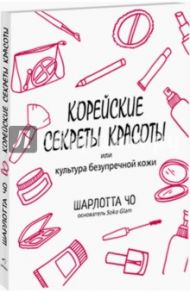 Корейские секреты красоты, или Культура безупречной кожи / Чо Шарлотта