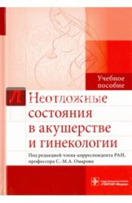 Неотложные состояния в акушерстве и гинекологии. Учебное пособие / Омаров Н. С.-М., Нурмагомедова С. С., Абдурахманова Р. А.