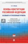 Основы Конституции Российской Федерации. Базовый и углубленный уровень. Учебное пособие / Эбзеев Борис Сафарович