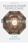 Безобразный Ренессанс. Секс, жестокость, разврат в век красоты / Ли Александр