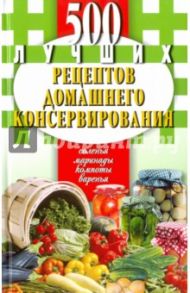 500 лучших рецептов домашнего консервирования. Соленья, маринады, компоты, варенья