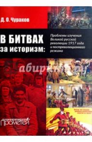 В битвах за историзм: проблемы изучения Великой Русской революции 1917 года и постреволюц. режима / Чураков Димитрий Олегович