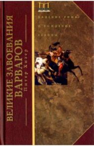 Великие завоевания варваров. Падение Рима и рождение Европы / Хизер Питер