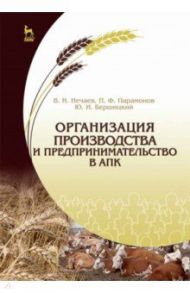 Организация производства и предпринимательство в АПК. Учебник / Нечаев Василий Иванович, Парамонов Петр Филиппович, Бершицкий Юрий Иосифович