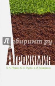 Агрохимия. Учебник / Ягодин Борис Алексеевич, Жуков Юрий Петрович, Кобзаренко Валерий Игоревич