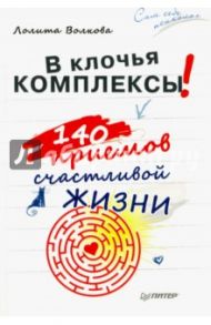 В клочья комплексы! 140 приемов счастливой жизни / Волкова Лолита