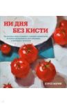 Ни дня без кисти. Как рисовать часто и понемногу, сохранять свежий взгляд, не бояться экспериментов / Марин Кэрол